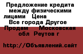 Предложение кредита между физическими лицами › Цена ­ 5 000 000 - Все города Другое » Продам   . Московская обл.,Реутов г.